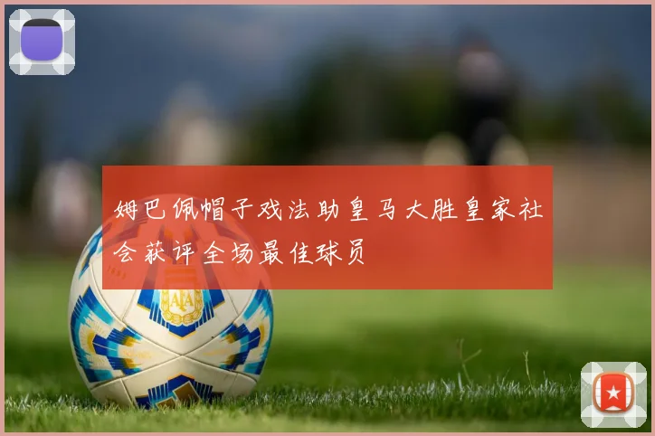 姆巴佩帽子戏法助皇马大胜皇家社会获评全场最佳球员
